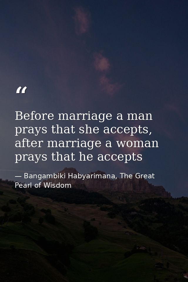 Before marriage a man prays that she accepts, after marriage a woman prays that he accepts — Bangambiki Habyarimana, The Great Pearl of Wisdom