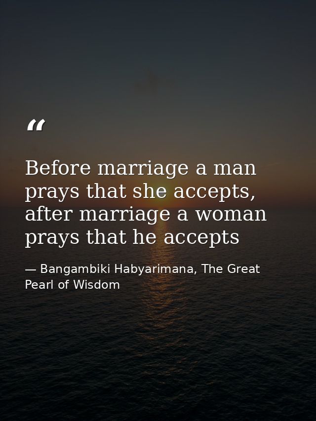 Before marriage a man prays that she accepts, after marriage a woman prays that he accepts — Bangambiki Habyarimana, The Great Pearl of Wisdom