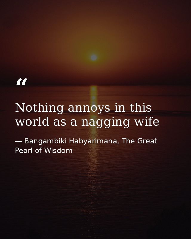 Nothing annoys in this world as a nagging wife — Bangambiki Habyarimana, The Great Pearl of Wisdom