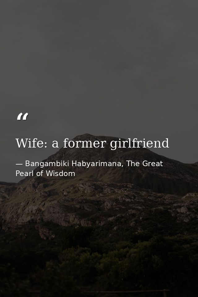 Wife: a former girlfriend — Bangambiki Habyarimana, The Great Pearl of Wisdom