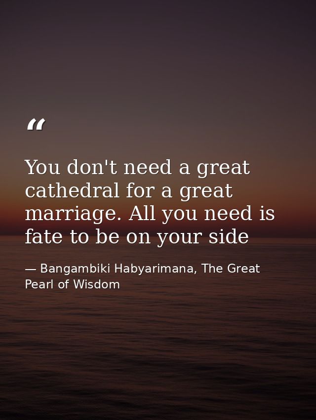 You don't need a great cathedral for a great marriage. All you need is fate to be on your side — Bangambiki Habyarimana, The Great Pearl of Wisdom