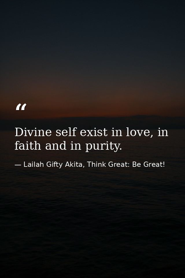 Divine self exist in love, in faith and in purity. — Lailah Gifty Akita, Think Great: Be Great!