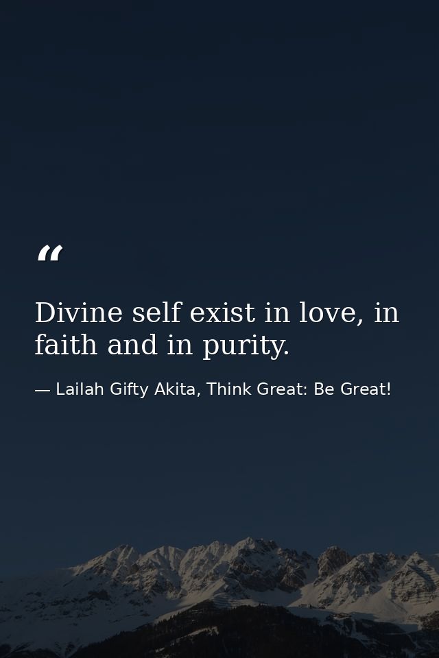 Divine self exist in love, in faith and in purity. — Lailah Gifty Akita, Think Great: Be Great!