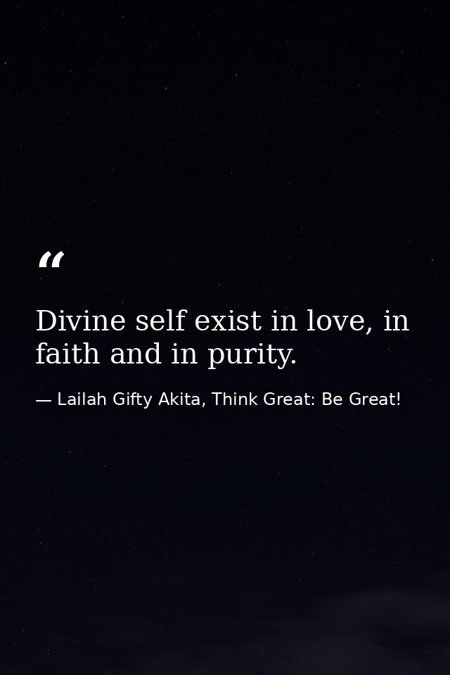 Divine self exist in love, in faith and in purity. — Lailah Gifty Akita, Think Great: Be Great!