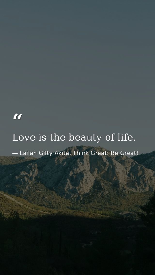 Love is the beauty of life. — Lailah Gifty Akita, Think Great: Be Great!