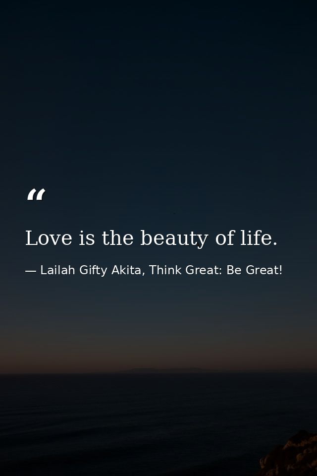 Love is the beauty of life. — Lailah Gifty Akita, Think Great: Be Great!