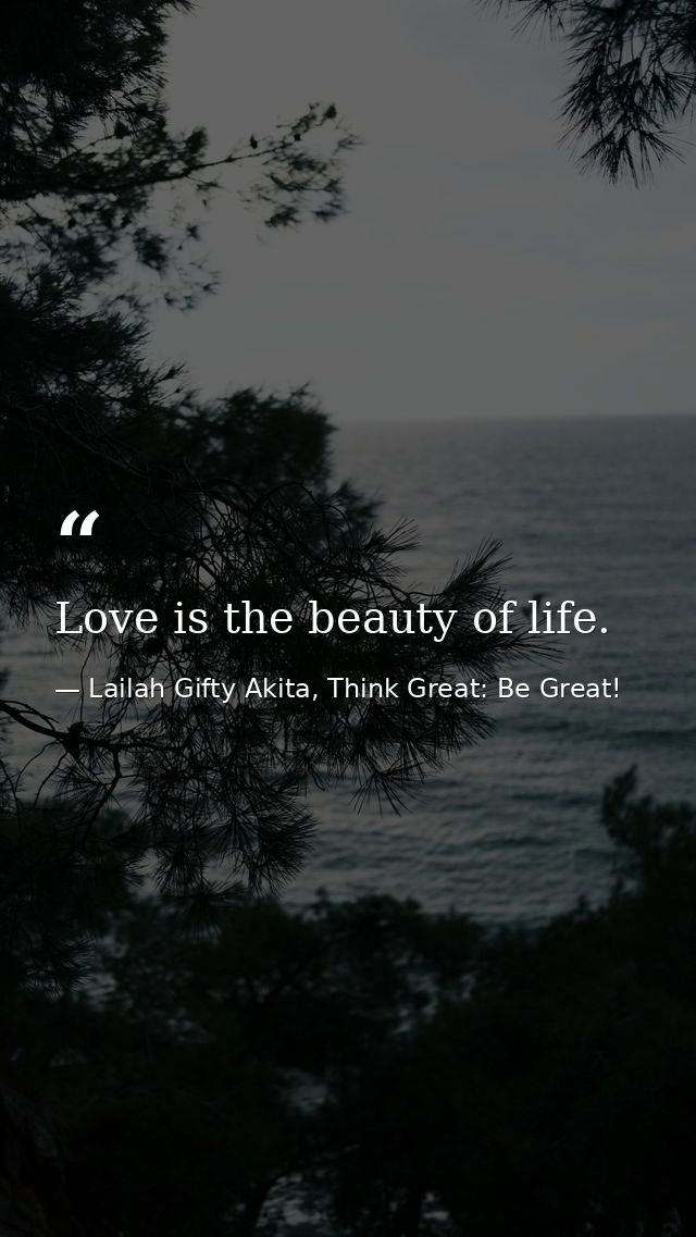 Love is the beauty of life. — Lailah Gifty Akita, Think Great: Be Great!