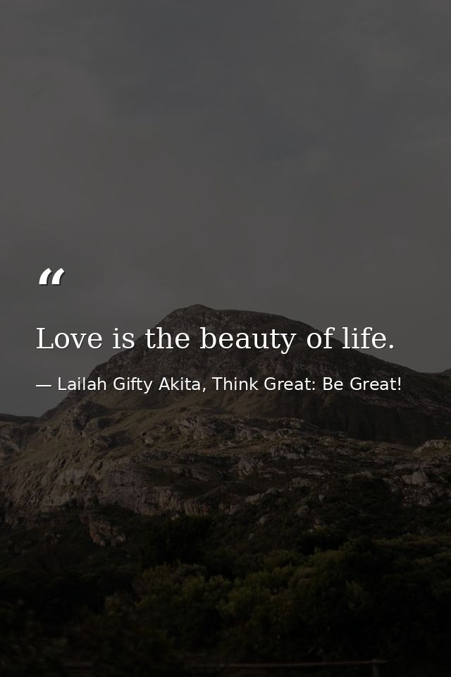 Love is the beauty of life. — Lailah Gifty Akita, Think Great: Be Great!