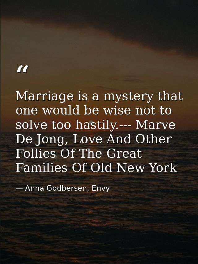 Marriage is a mystery that one would be wise not to solve too hastily.--- Marve De Jong, Love And Other Follies Of The G — Anna Godbersen, Envy
