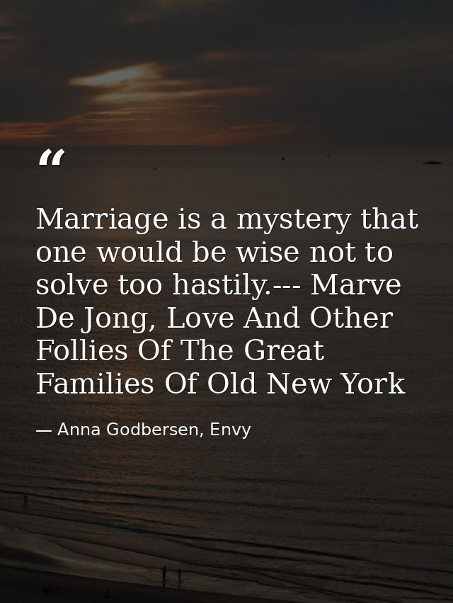 Marriage is a mystery that one would be wise not to solve too hastily.--- Marve De Jong, Love And Other Follies Of The G — Anna Godbersen, Envy