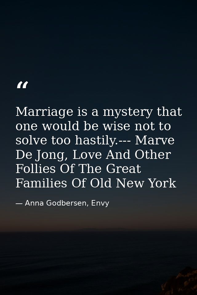 Marriage is a mystery that one would be wise not to solve too hastily.--- Marve De Jong, Love And Other Follies Of The G — Anna Godbersen, Envy