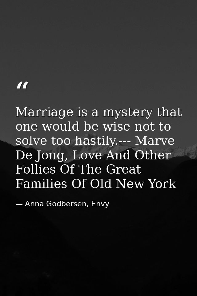Marriage is a mystery that one would be wise not to solve too hastily.--- Marve De Jong, Love And Other Follies Of The G — Anna Godbersen, Envy