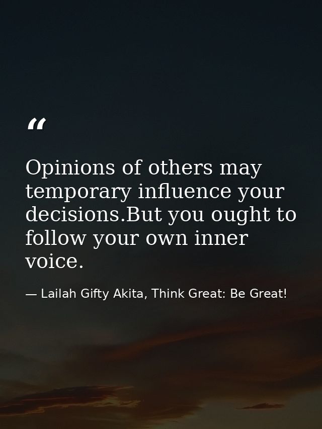 Opinions of others may temporary influence your decisions.But you ought to follow your own inner voice. — Lailah Gifty Akita, Think Great: Be Great!