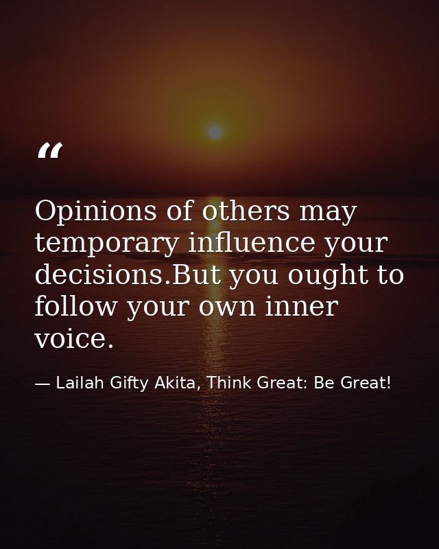 Opinions of others may temporary influence your decisions.But you ought to follow your own inner voice. — Lailah Gifty Akita, Think Great: Be Great!