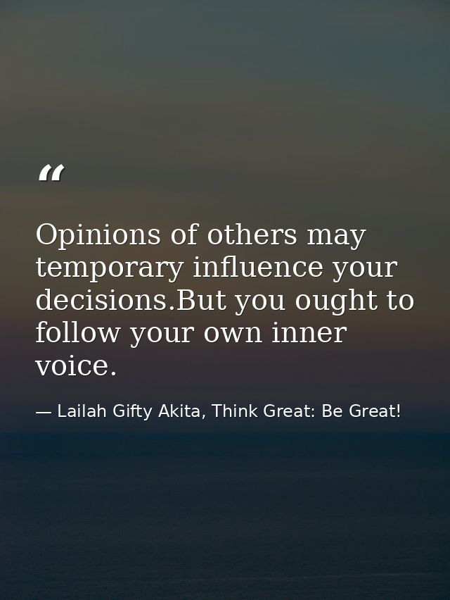 Opinions of others may temporary influence your decisions.But you ought to follow your own inner voice. — Lailah Gifty Akita, Think Great: Be Great!