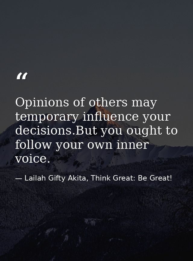 Opinions of others may temporary influence your decisions.But you ought to follow your own inner voice. — Lailah Gifty Akita, Think Great: Be Great!