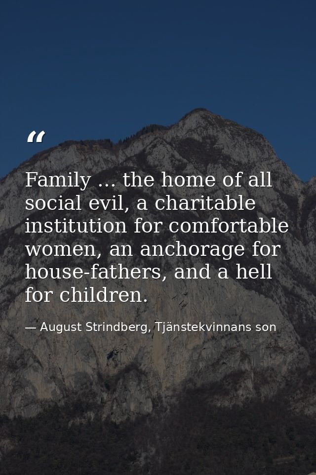 Family ... the home of all social evil, a charitable institution for comfortable women, an anchorage for house-fathers,  — August Strindberg, Tjänstekvinnans son