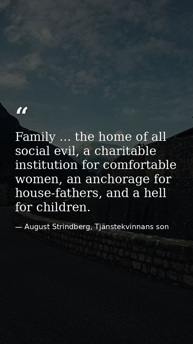 Family ... the home of all social evil, a charitable institution for comfortable women, an anchorage for house-fathers,  — August Strindberg, Tjänstekvinnans son