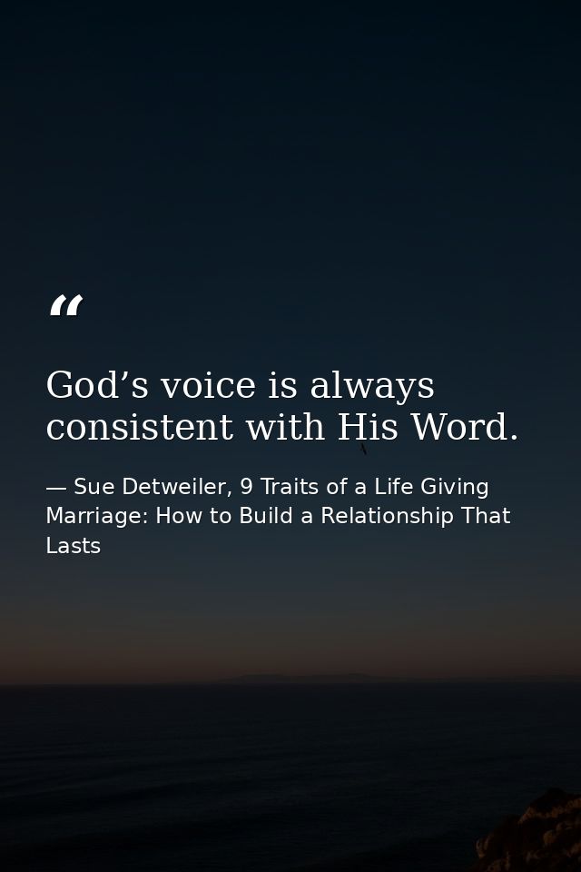 God’s voice is always consistent with His Word. — Sue Detweiler, 9 Traits of a Life Giving Marriage: How to Build a Relationship That Lasts
