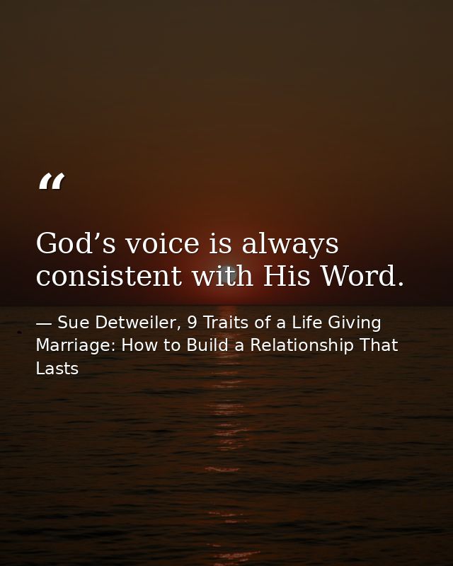 God’s voice is always consistent with His Word. — Sue Detweiler, 9 Traits of a Life Giving Marriage: How to Build a Relationship That Lasts