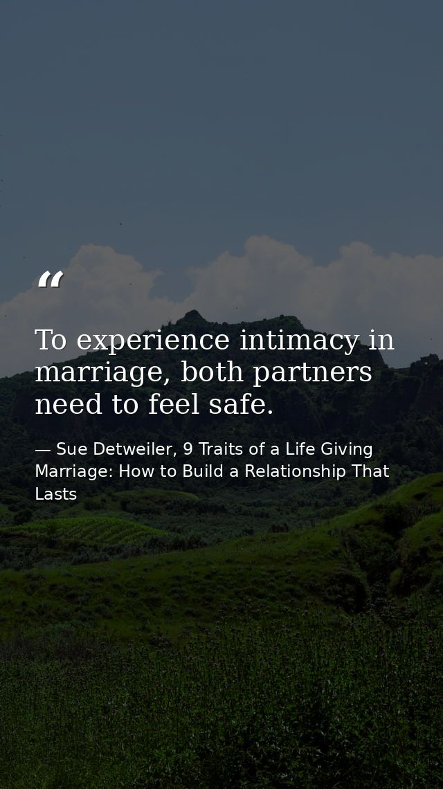 To experience intimacy in marriage, both partners need to feel safe. — Sue Detweiler, 9 Traits of a Life Giving Marriage: How to Build a Relationship That Lasts