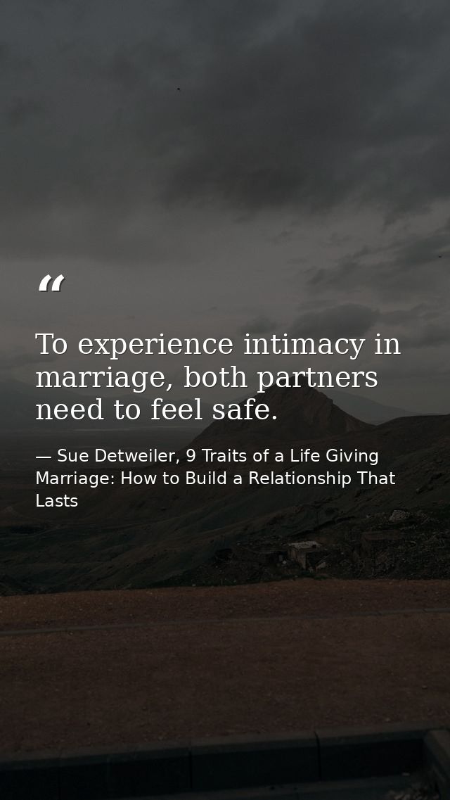 To experience intimacy in marriage, both partners need to feel safe. — Sue Detweiler, 9 Traits of a Life Giving Marriage: How to Build a Relationship That Lasts