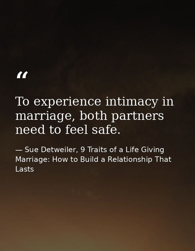 To experience intimacy in marriage, both partners need to feel safe. — Sue Detweiler, 9 Traits of a Life Giving Marriage: How to Build a Relationship That Lasts
