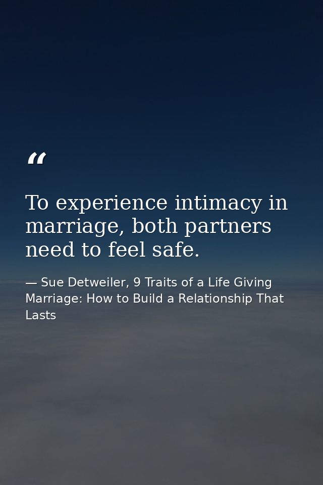 To experience intimacy in marriage, both partners need to feel safe. — Sue Detweiler, 9 Traits of a Life Giving Marriage: How to Build a Relationship That Lasts