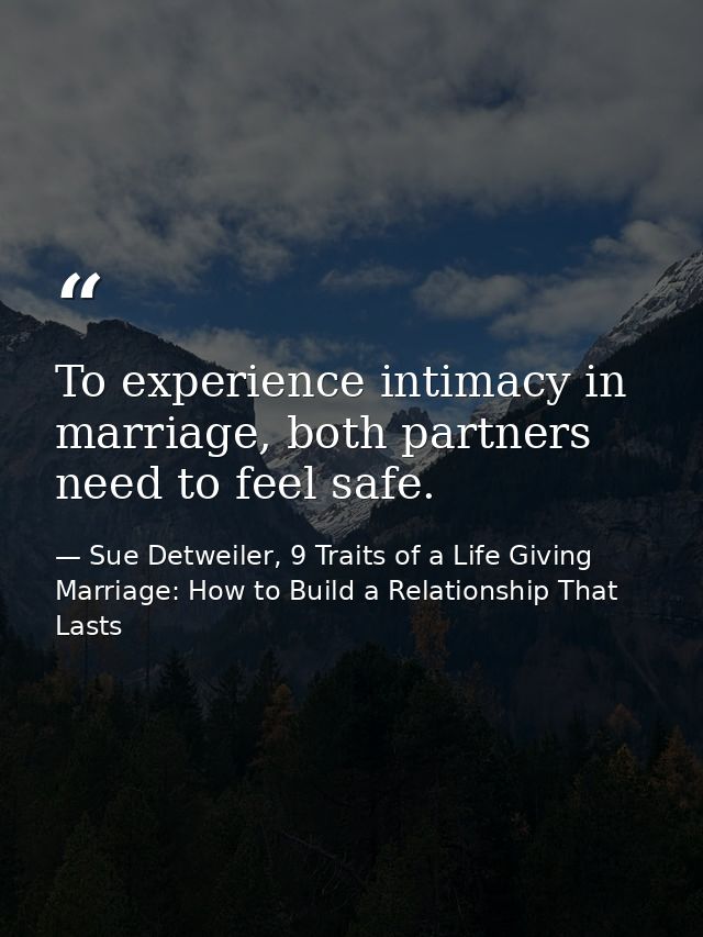 To experience intimacy in marriage, both partners need to feel safe. — Sue Detweiler, 9 Traits of a Life Giving Marriage: How to Build a Relationship That Lasts