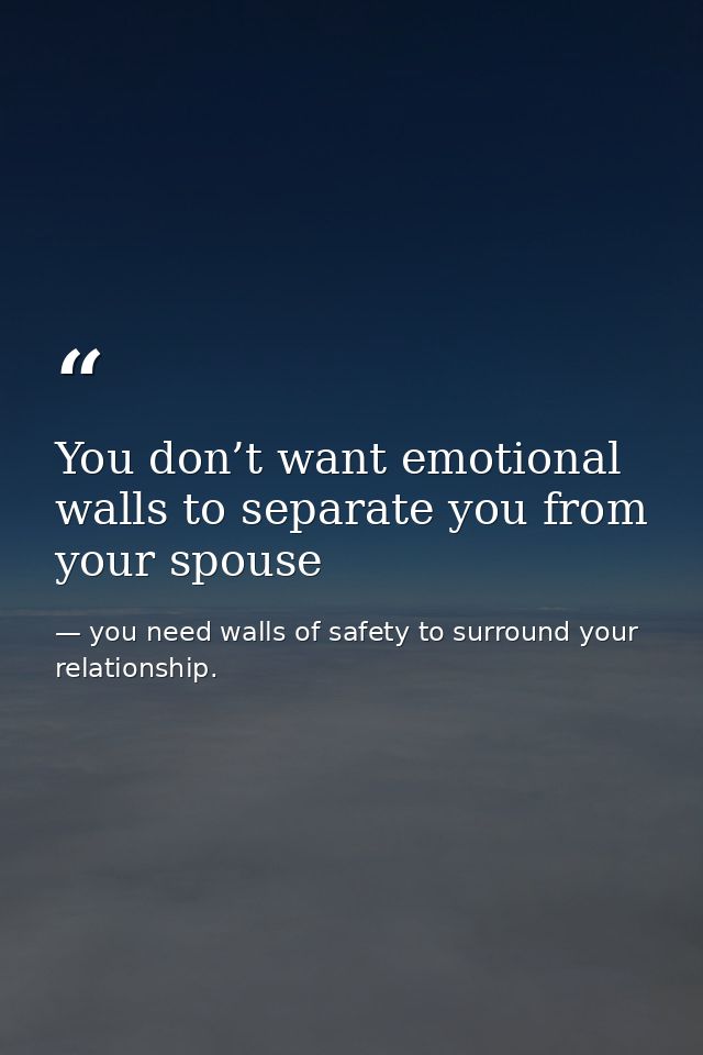 You don’t want emotional walls to separate you from your spouse — you need walls of safety to surround your relationship.