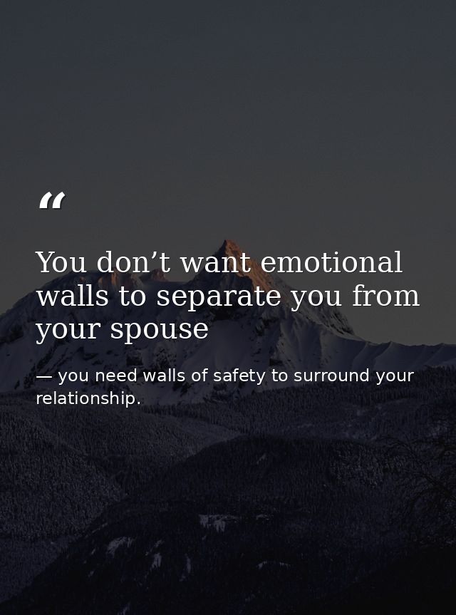 You don’t want emotional walls to separate you from your spouse — you need walls of safety to surround your relationship.