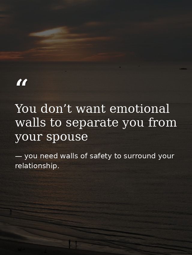 You don’t want emotional walls to separate you from your spouse — you need walls of safety to surround your relationship.
