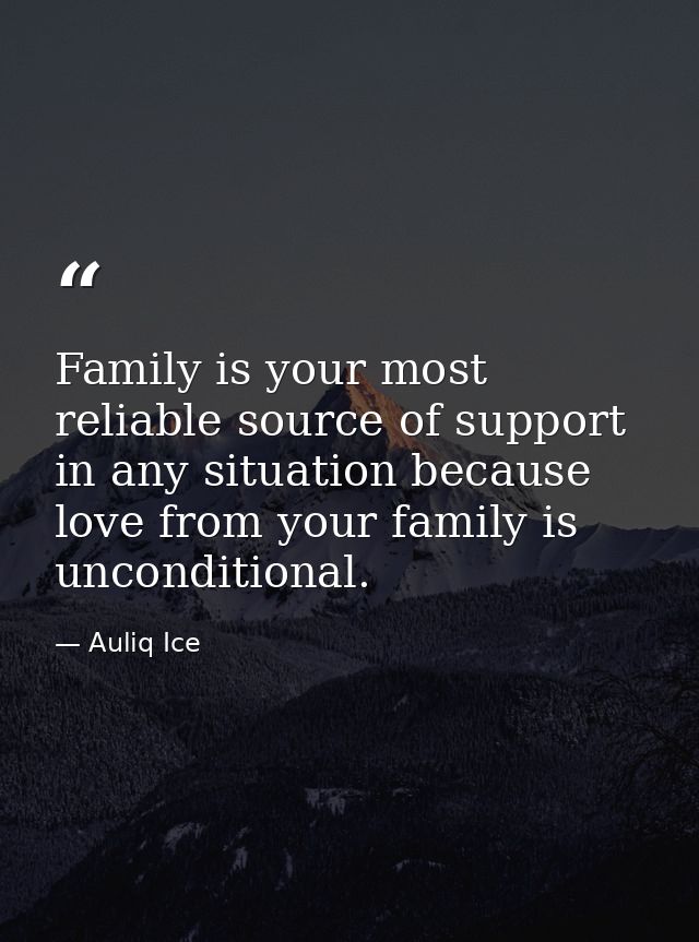 Family is your most reliable source of support in any situation because love from your family is unconditional. — Auliq Ice