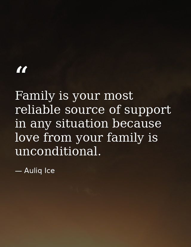 Family is your most reliable source of support in any situation because love from your family is unconditional. — Auliq Ice