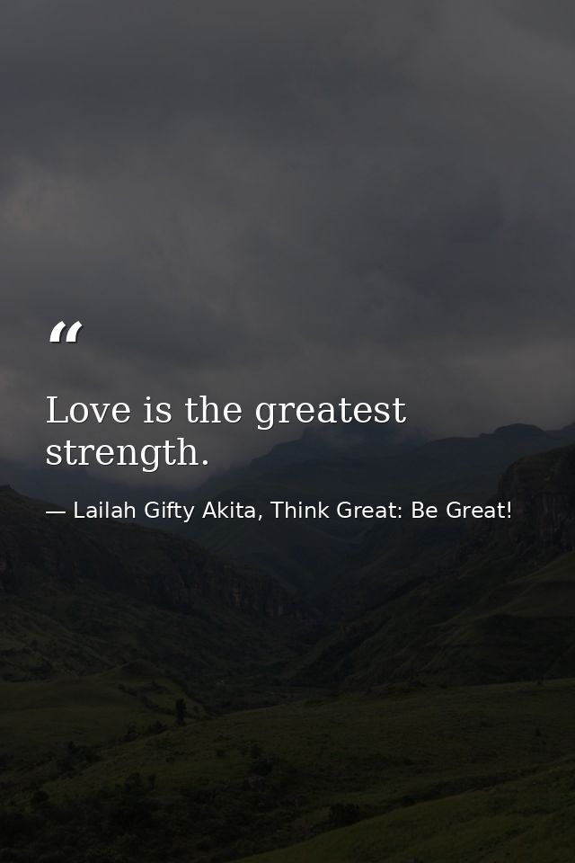 Love is the greatest strength. — Lailah Gifty Akita, Think Great: Be Great!