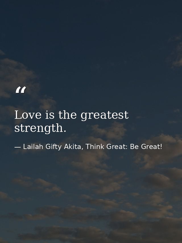 Love is the greatest strength. — Lailah Gifty Akita, Think Great: Be Great!