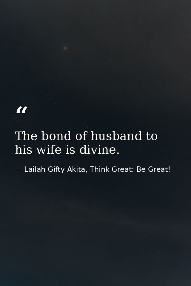 The bond of husband to his wife is divine. — Lailah Gifty Akita, Think Great: Be Great!