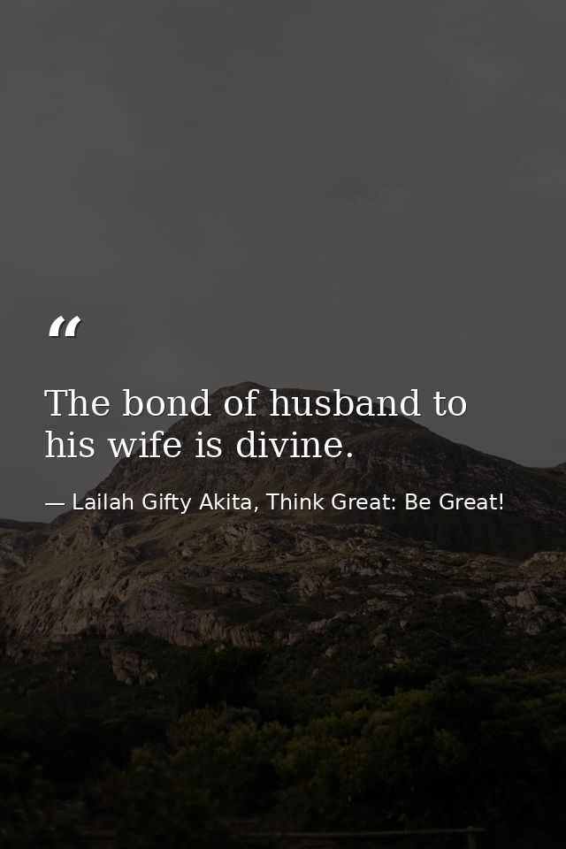 The bond of husband to his wife is divine. — Lailah Gifty Akita, Think Great: Be Great!