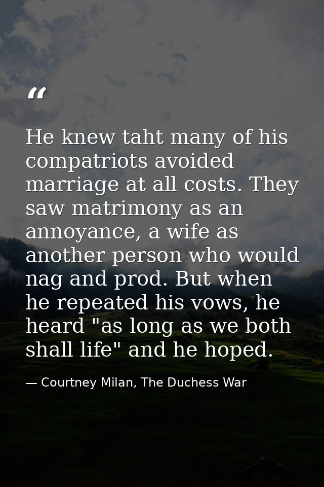 He knew taht many of his compatriots avoided marriage at all costs. They saw matrimony as an annoyance, a wife as anothe — Courtney Milan, The Duchess War
