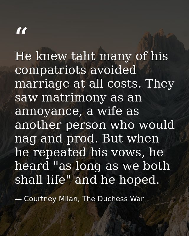 He knew taht many of his compatriots avoided marriage at all costs. They saw matrimony as an annoyance, a wife as anothe — Courtney Milan, The Duchess War