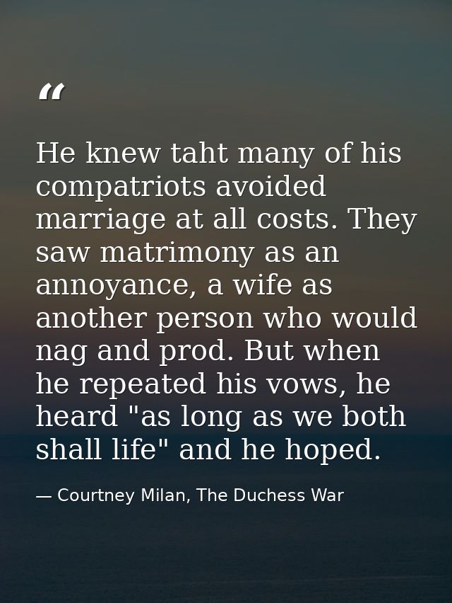 He knew taht many of his compatriots avoided marriage at all costs. They saw matrimony as an annoyance, a wife as anothe — Courtney Milan, The Duchess War