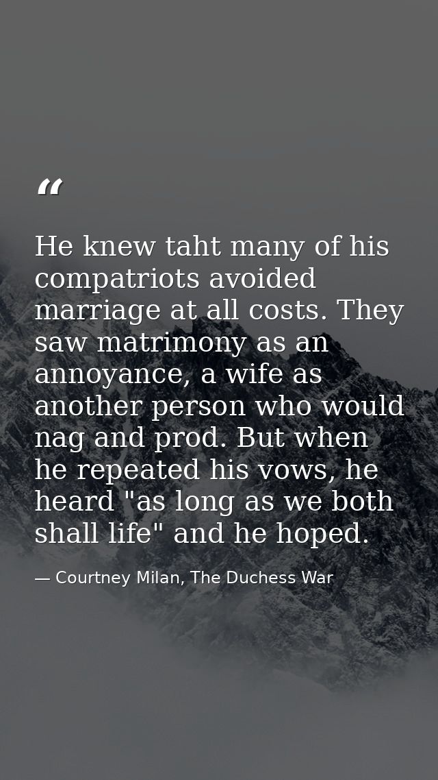 He knew taht many of his compatriots avoided marriage at all costs. They saw matrimony as an annoyance, a wife as anothe — Courtney Milan, The Duchess War