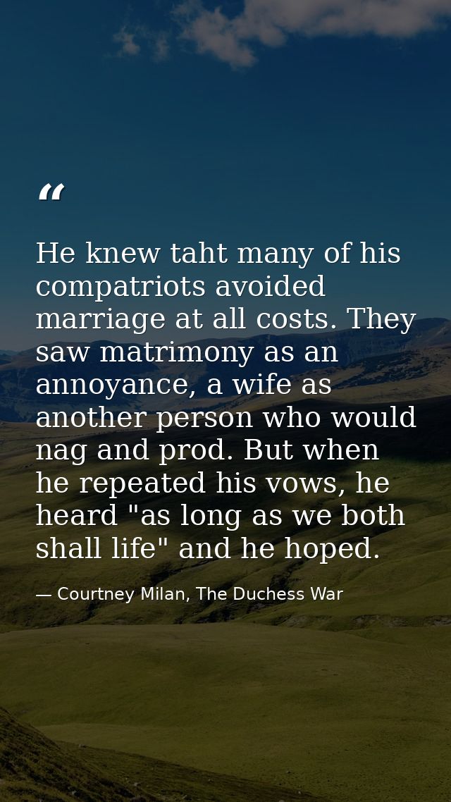 He knew taht many of his compatriots avoided marriage at all costs. They saw matrimony as an annoyance, a wife as anothe — Courtney Milan, The Duchess War