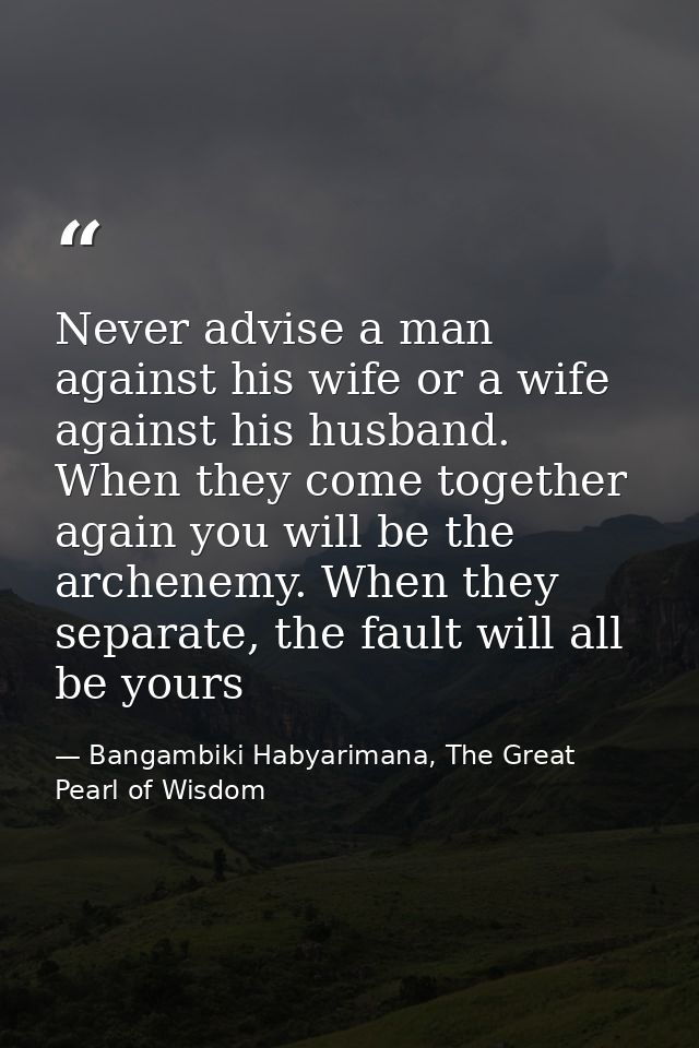 Never advise a man against his wife or a wife against his husband. When they come together again you will be the archene — Bangambiki Habyarimana, The Great Pearl of Wisdom