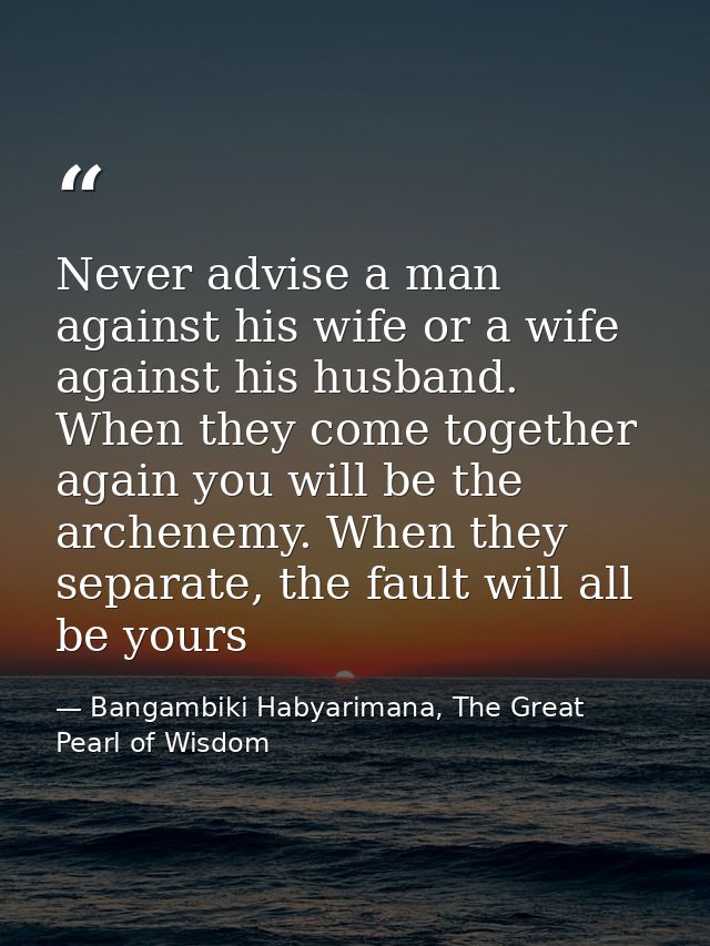 Never advise a man against his wife or a wife against his husband. When they come together again you will be the archene — Bangambiki Habyarimana, The Great Pearl of Wisdom