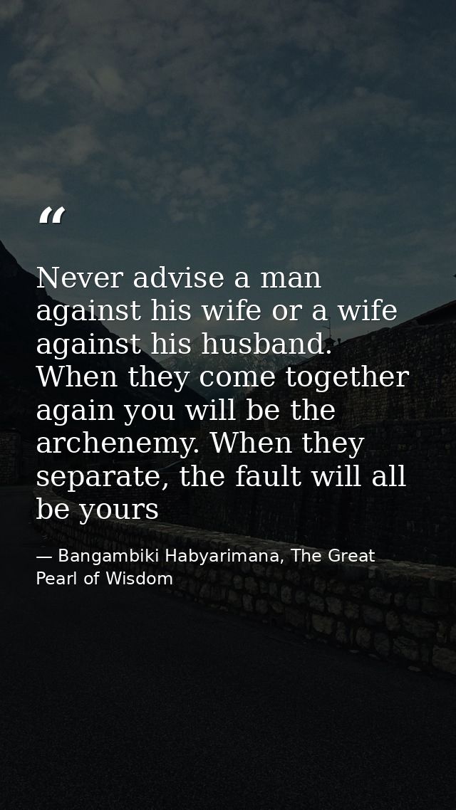 Never advise a man against his wife or a wife against his husband. When they come together again you will be the archene — Bangambiki Habyarimana, The Great Pearl of Wisdom