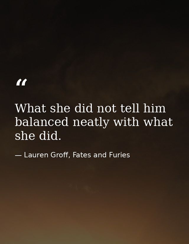 What she did not tell him balanced neatly with what she did. — Lauren Groff, Fates and Furies
