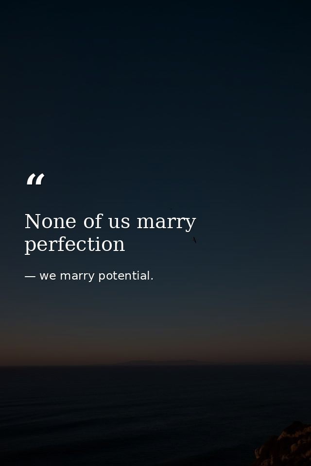 None of us marry perfection — we marry potential.
