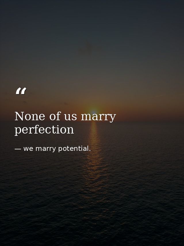 None of us marry perfection — we marry potential.
