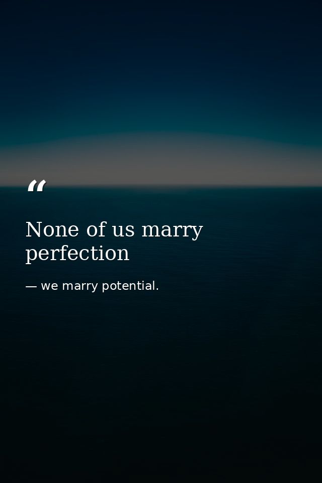 None of us marry perfection — we marry potential.